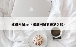 淇县建设网站xp（建设网站需要多少钱）