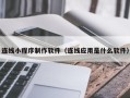 淇县连线小程序制作软件（连线应用是什么软件）