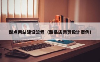 淇县甜点网站建设流程（甜品店网页设计案例）