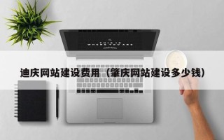 淇县迪庆网站建设费用（肇庆网站建设多少钱）