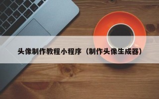 淇县头像制作教程小程序（制作头像生成器）