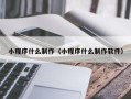 淇县小程序什么制作（小程序什么制作软件）