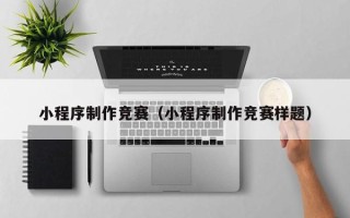 淇县小程序制作竞赛（小程序制作竞赛样题）