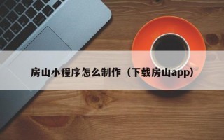淇县房山小程序怎么制作（下载房山app）