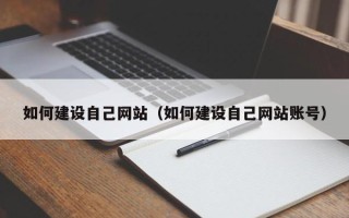 淇县如何建设自己网站（如何建设自己网站账号）