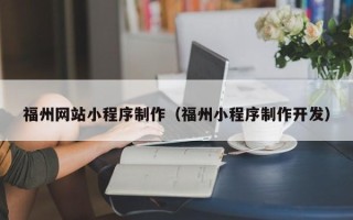 淇县福州网站小程序制作（福州小程序制作开发）