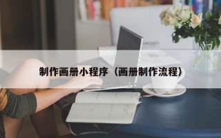 淇县制作画册小程序（画册制作流程）