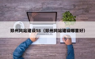 淇县郑州网站建设58（郑州网站建设哪里好）