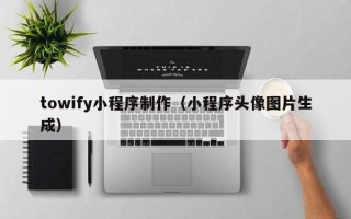 淇县towify小程序制作（小程序头像图片生成）