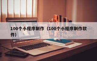 淇县100个小程序制作（100个小程序制作软件）